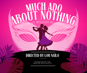 Much Ado About Nothing poster, written by William Shakespeare, directed by Lou Nailo and presented by the Theatre Arts Society.